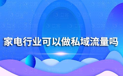 家電行業(yè)可以做私域流量嗎