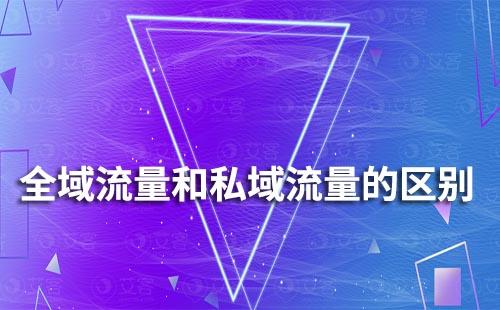 全域流量和私域流量有什么區(qū)別