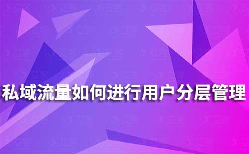 私域流量如何進(jìn)行用戶(hù)分層運(yùn)營(yíng)管理