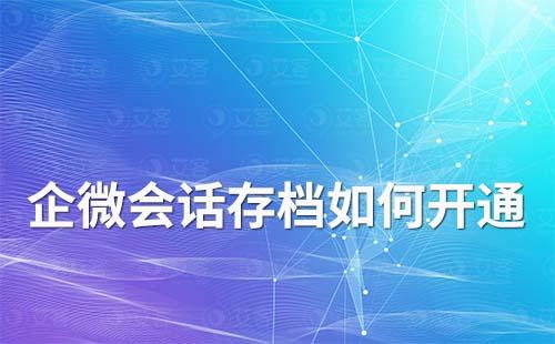 企業(yè)如何開通企業(yè)微信會話存檔