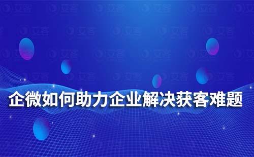 企業(yè)微信如何助力企業(yè)、商家解決獲客難題