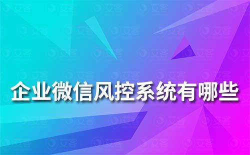 企業(yè)微信風(fēng)控系統(tǒng)有哪些