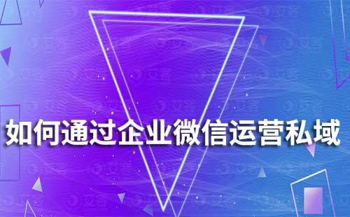 如何通過企業(yè)微信做好私域引流