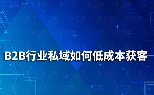 B2B行業(yè)如何做通過私域運(yùn)營低成本獲客