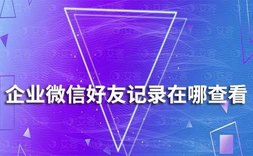 企業(yè)微信好友記錄在哪查看