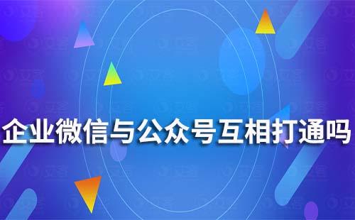 企業(yè)微信與公眾號(hào)能互相打通嗎