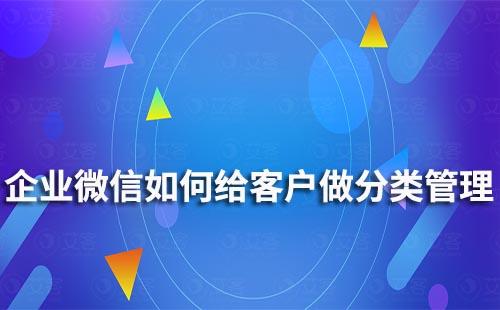 企業(yè)微信如何給客戶做分類管理