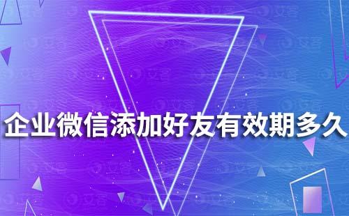 企業(yè)微信添加好友有效期多久