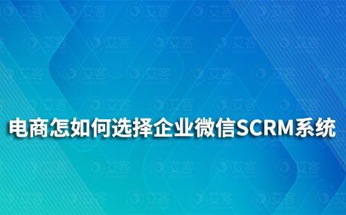 電商行業(yè)怎么選擇企業(yè)微信SCRM系統(tǒng)