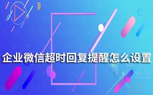 企業(yè)微信超時(shí)回復(fù)提醒怎么設(shè)置