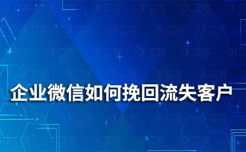 企業(yè)微信如何挽回流失客戶