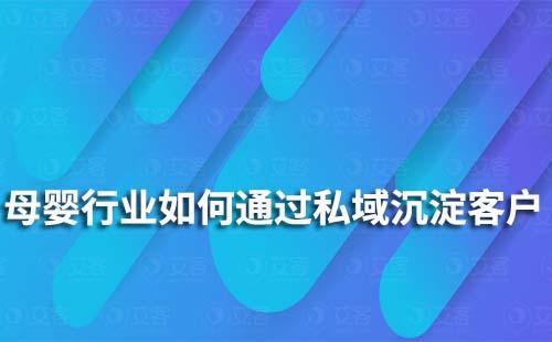 母嬰行業(yè)如何通過私域沉淀客戶