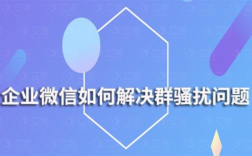 企業(yè)微信如何解決群騷擾問(wèn)題