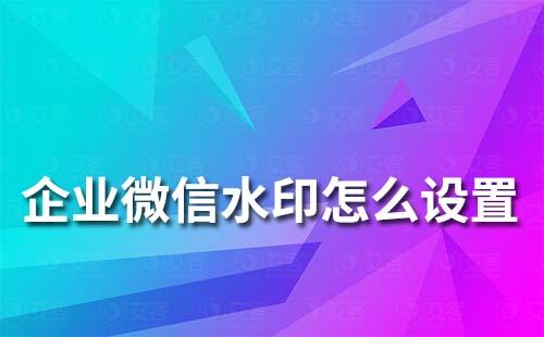 企業(yè)微信上的水印怎么設置