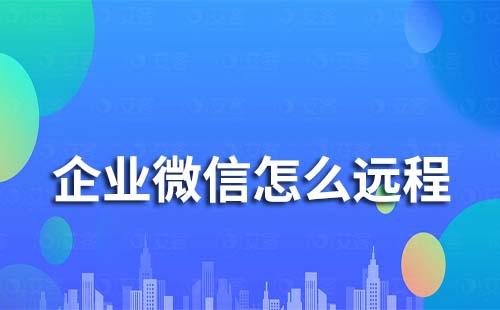 企業(yè)微信遠(yuǎn)程協(xié)助怎么使用