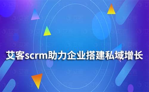 艾客scrm如何幫助企業(yè)搭建私域增長體系