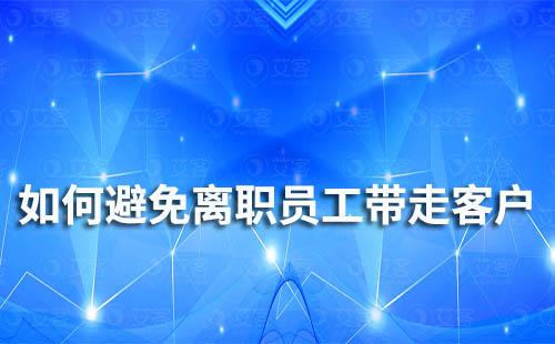 企業(yè)微信怎么避免離職員工帶走企業(yè)客戶