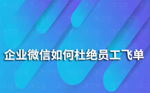 企業(yè)微信如何杜絕員工飛單、走私單的情況