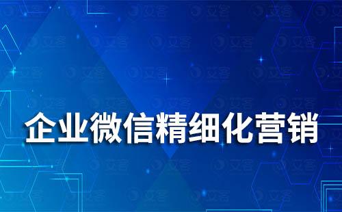 如何通過(guò)企業(yè)微信精細(xì)化營(yíng)銷管理客戶