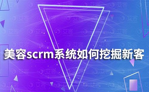 美容scrm系統(tǒng)如何通過老客挖掘新客