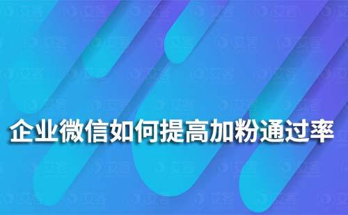 如何提升企業(yè)微信加粉通過(guò)率