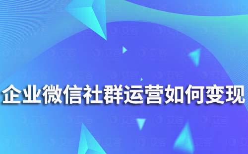 企業(yè)微信社群運營如何變現(xiàn)