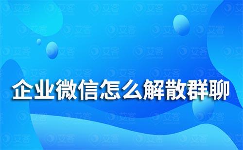 企業(yè)微信怎么解散群聊