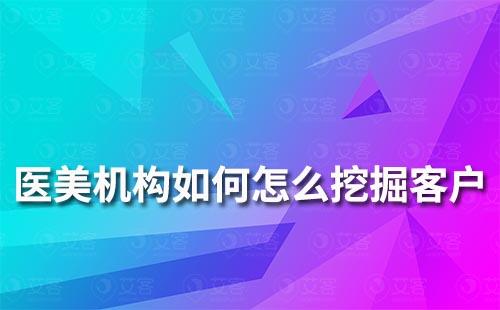 醫(yī)美機構(gòu)如何怎么挖掘客戶