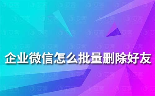 企業(yè)微信怎么批量刪除好友