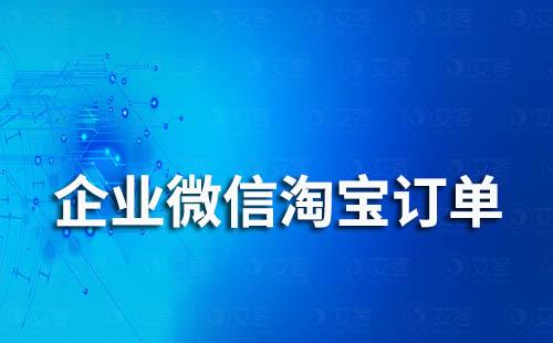 企業(yè)微信可以查看客戶淘寶訂單記錄