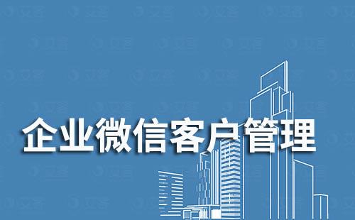 企業(yè)微信管理微信客戶有哪些優(yōu)勢(shì)