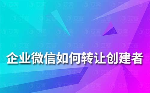 企業(yè)微信如何轉(zhuǎn)讓創(chuàng)建者