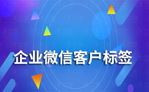  企業(yè)微信如何給客戶打標(biāo)簽