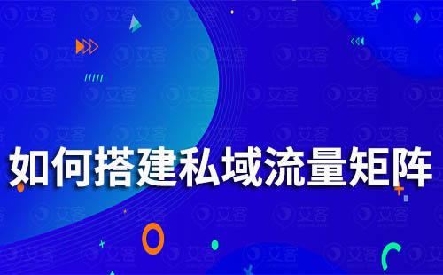 企業(yè)如何搭建完整私域流量矩陣