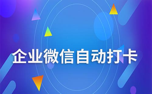 企業(yè)微信可以設(shè)置自動打卡嗎