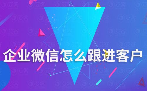 企業(yè)微信怎么跟進客戶