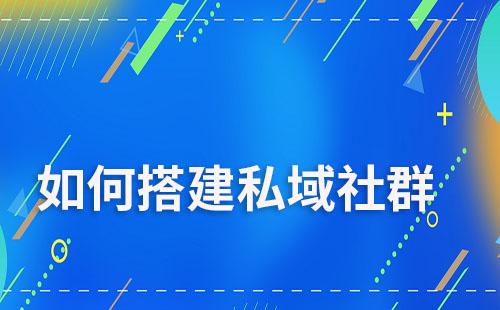 如何搭建私域社群運(yùn)營