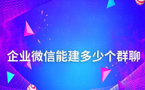 企業(yè)微信號(hào)可以建多少個(gè)群聊