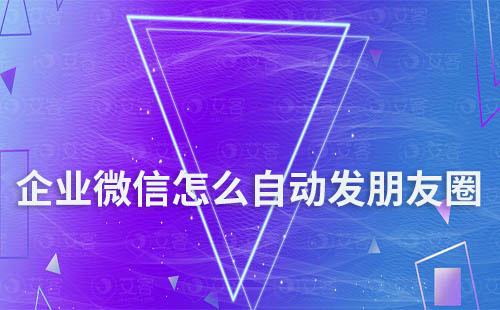 企業(yè)微信怎么設置自動發(fā)朋友圈