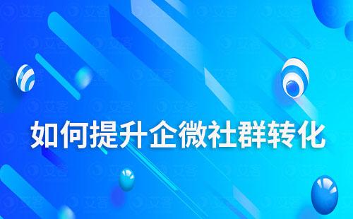 如何提升企業(yè)微信社群轉(zhuǎn)化率