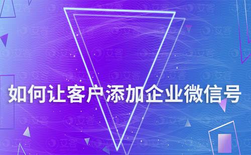 如何讓客戶(hù)添加企業(yè)微信號(hào)