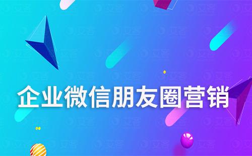 企業(yè)微信朋友圈營銷怎么做效果更好