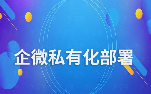 企業(yè)微信私有化部署和普通企業(yè)微信有什么不同