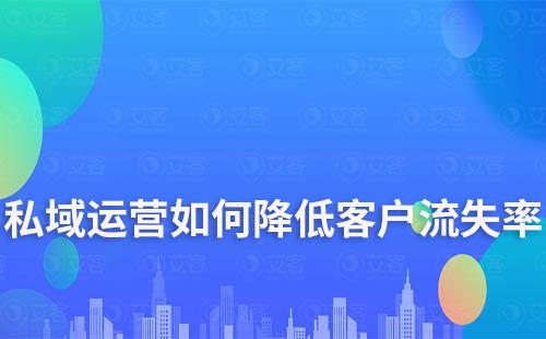 企業(yè)如何通過(guò)私域運(yùn)營(yíng)降低客戶流失率