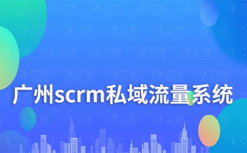 廣州scrm私域流量系統(tǒng)哪家好