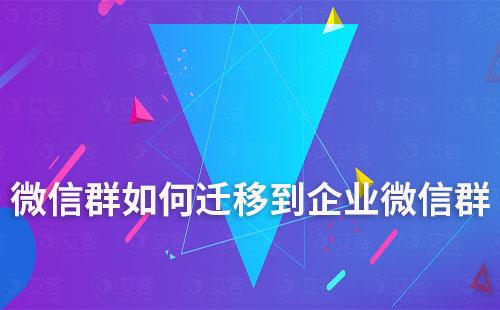 個人微信群如何遷移到企業(yè)微信群