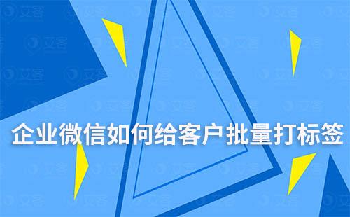 企業(yè)微信怎樣批量給客戶打標(biāo)簽