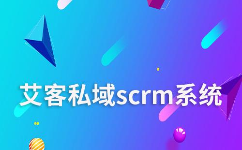 艾客scrm助力企業(yè)高效運(yùn)營私域流量