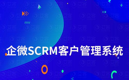 企業(yè)微信SCRM客戶管理系統(tǒng)哪家好