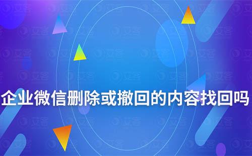 企業(yè)微信刪除或撤回的內容能找回嗎